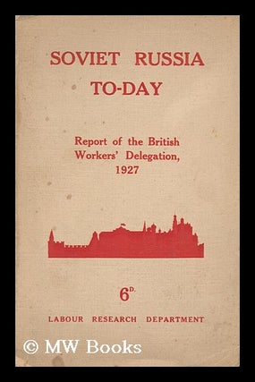 Item #140165 Soviet Russia To-Day. the Report of the British Workers' Delegation Which Visited...