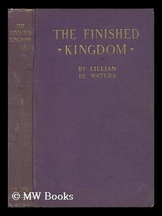 Item #140462 The Finished Kingdom, a Study of the Absolute, by Lillian De Waters. Lillian De...