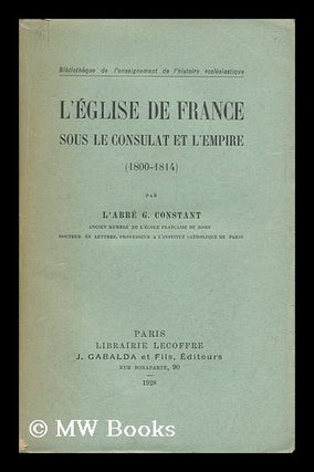 Item #140481 L'Eglise De France Sous Le Consulat Et L'Empire (1800-1814) / Par G. Constant....