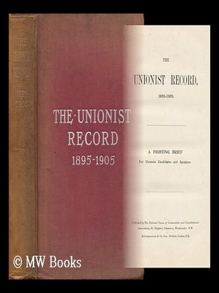 Item #140883 The Unionist Record, 1895-1905, Etc. National Union Of Conservative, Constitutional...