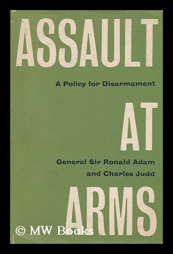 Item #140997 Assault At Arms; a Policy for Disarmament. Ronald Adam, Bart. Charles Judd, Sir.