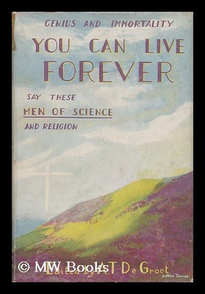 Item #141492 You Can Live Forever : a Study in Genius and Immortality / by A. T. Degroot ......