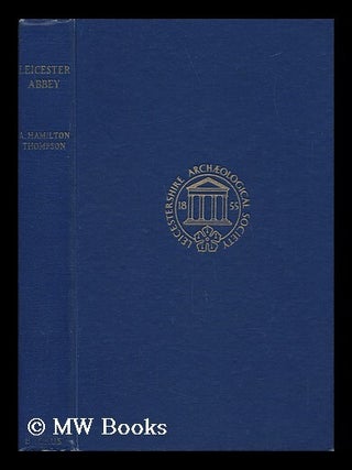 Item #141908 The Abbey of St. Mary of the Meadows, Leicester. A. Hamilton Thompson, Alexander...