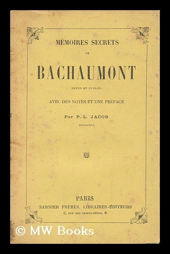 Item #142053 Memoires Secrets De Bachaumont / Rev. Et Pub. Avec Des Notes Et Une Preface, Par P. L. Jacob, Bibliophile Pseud. Louis Petit De Bachaumont, P. L. Jacob.
