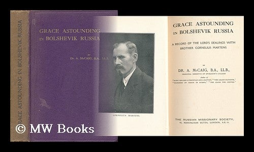 Item #142265 Grace Astounding in Bolshevik Russia : a Record of the Lord's Dealings with Brother Cornelius Martens / by Dr. A. McCaig. A. McCaig.