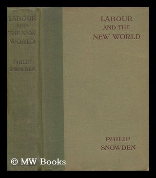 Item #142731 Labour and the New World / by Philip Snowden. Philip Snowden Snowden, Viscount