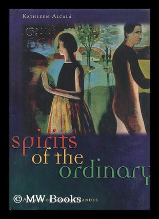Item #14339 Spirits of the Ordinary : a Tale of Casas Grandes / Kathleen Alcala. Kathleen Alcala,...
