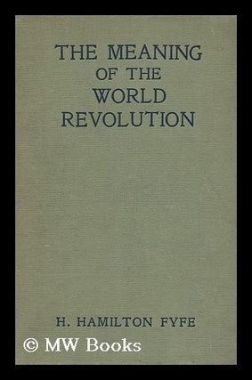 Item #143675 The Meaning of the World Revolution. by H. Hamilton Fyfe. Hamilton Fyfe