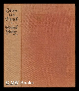 Item #14410 Letters to a Friend, Edited by Alice Holtby [And] Jean McWilliam. Winifred Holtby,...
