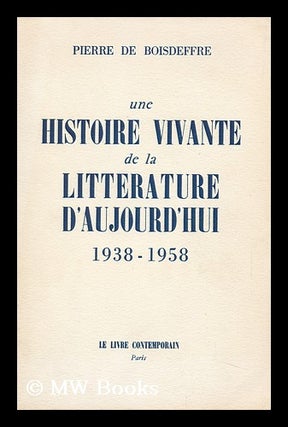Item #144105 Une Histoire Vivante De La Litterature D'Aujourd'hui, 1938-1958. Pierre De Boisdeffre