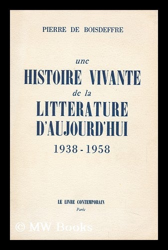 Item #144105 Une Histoire Vivante De La Litterature D'Aujourd'hui, 1938-1958. Pierre De Boisdeffre.