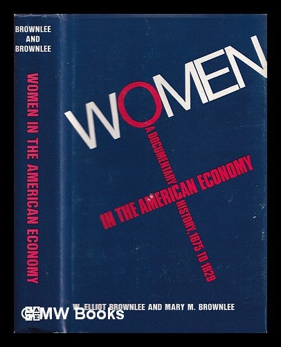 Item #144124 Women in the American Economy : a Documentary History, 1675 to 1929 / W. Elliot Brownlee, Mary M. Brownlee. W. Elliot. Mary M. Brownlee Brownlee.