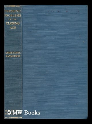Item #144140 Pressing Problems of the Closing Age / by Christabel Pankhurst ; Foreword by the...