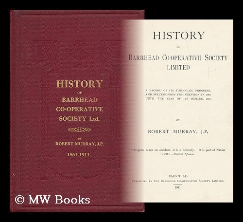Item #144890 History of Barrhead Co-Operative Society Limited. a Record of its Struggles, Progress, and Success from its Inception in 1861 Until the Year of its Jubilee, 1911 / by Robert Murray. Robert Barrhead Co-Operative Society Limited. Murray.