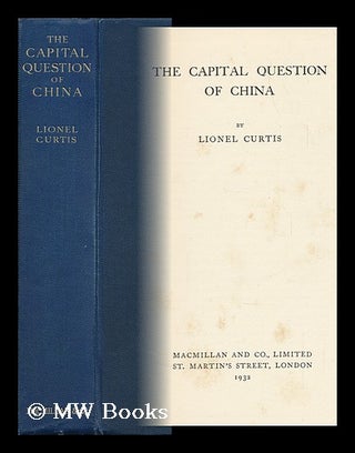 Item #144955 The Capital Question of China. L. G. Curtis, Lionel George