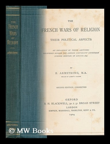 Item #145157 The French Wars of Religion : Their Political Aspects; an Expansion of Three Lectures Delivered before the Oxford University Extension Summer Meeting of August, 1892. Edward Armstrong.