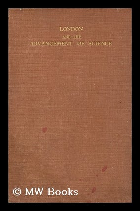 Item #145406 London and the Advancement of Science / by Various Authors. Issued by the British...