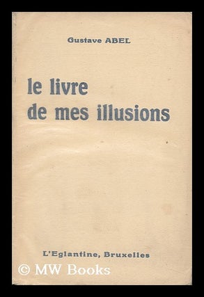 Item #145619 Le Livre De Mes Illusions. Gustave Abel