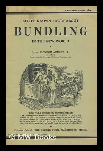 Item #146029 Little Known Facts about Bundling in the New World / by A. Monroe Aurand, Jr. Ammon Monroe Aurand.