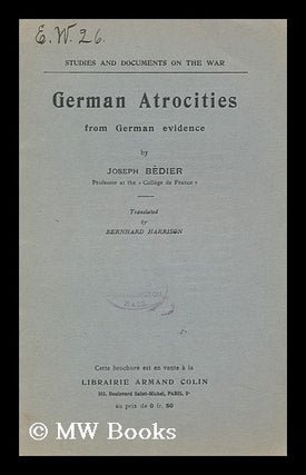 Item #146164 German Atrocities from German Evidence / by Joseph Bedier ; Trans. by Bernhard...