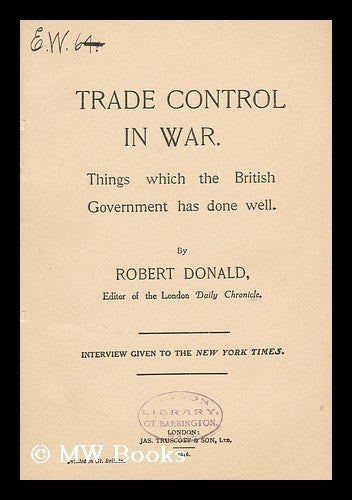 Item #146180 Trade Control in War : Things Which the British Government Has Done Well / by Robert Donald. Robert Donald, Sir.
