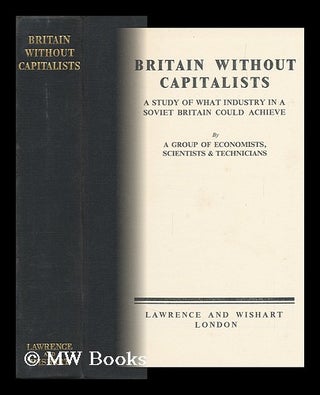 Item #146543 Britain Without Capitalists : a Study of What Industry in a Soviet Britain Could...