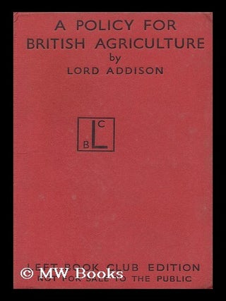 Item #146758 A Policy for British Agriculture. Christopher Addison Addison, 1st Viscount