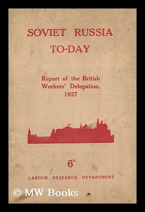 Item #147161 Soviet Russia To-Day. the Report of the British Workers' Delegation Which Visited...