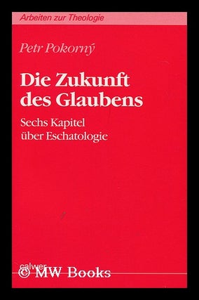 Item #147182 Die Zukunft Des Glaubens : Sechs Kapitel uber Eschatologie / Petr Pokorn'y. Petr...