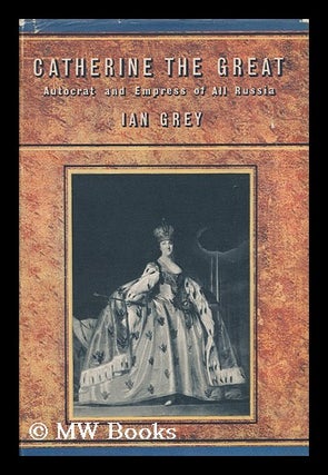 Item #147274 Catherine the Great: Autocrat and Empress of all Russia / by Ian Grey. Ian Grey