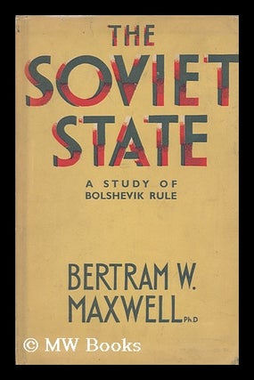 Item #147479 The Soviet State : a Study of Bolshevik Rule / by Bertram W. Maxwell. Bertram...