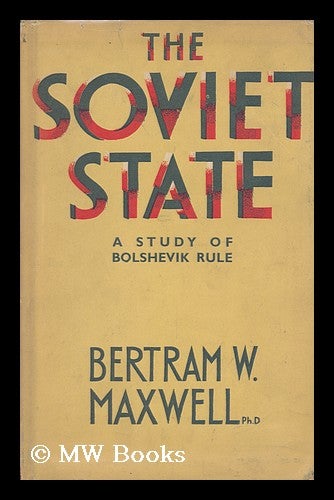 Item #147479 The Soviet State : a Study of Bolshevik Rule / by Bertram W. Maxwell. Bertram Wayburn Maxwell.