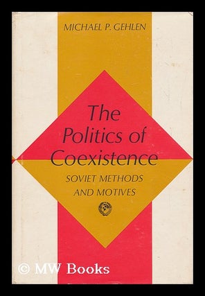 Item #147937 The Politics of Coexistence; Soviet Methods and Motives, by Michael P. Gehlen....