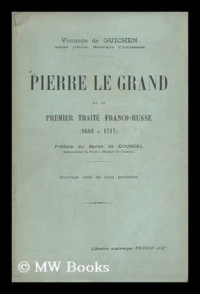 Item #148055 Pierre Le Grand Et Le Premier Traite Franco-Russe (1682 a 1717) / Preface Du Baron...