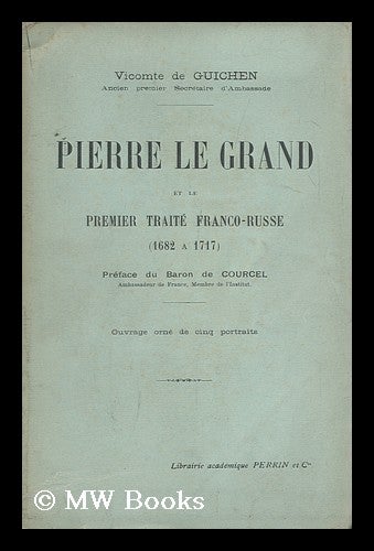 Item #148055 Pierre Le Grand Et Le Premier Traite Franco-Russe (1682 a 1717) / Preface Du Baron De Courcel. Eugene Guichen, Vicomte De.