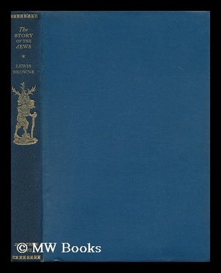 Item #148303 The Story of the Jews from the Earliest Times to the Present Day / by Lewis Browne....