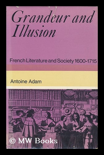 Item #148381 Grandeur and Illusion; French Literature and Society 1600-1715; Translated [From the French] by Herbert Tint. Antoine Adam.