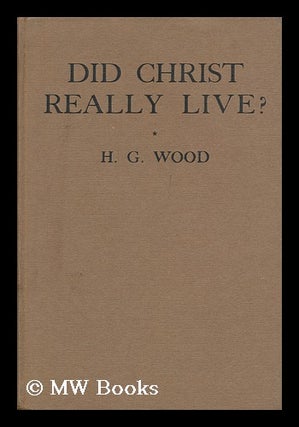 Item #149047 Did Christ Really Live? / by H. G. Wood. H. G. Wood, Herbert George