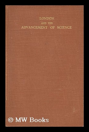 Item #149684 London and the Advancement of Science / by Various Authors. Issued by the British...