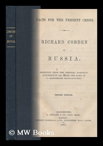 Item #149831 Facts for the Present Crisis; Richard Cobden on Russia; Reprinted from the Original Pamphlet Published in 1836, under the Name of "A Manchester Manufacturer. " Richard Cobden.