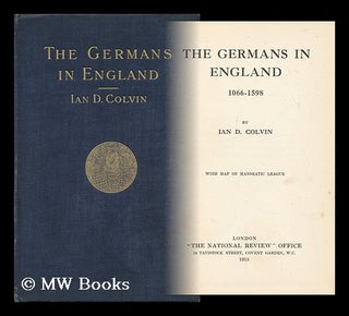 Item #149925 The Germans in England, 1066-1598, by Ian D. Colvin. with Map of Hanseatic League....
