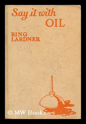 Item #150216 Say it with Oil : a Few Remarks about Wives / by Ring W. Lardner. Ring Lardner