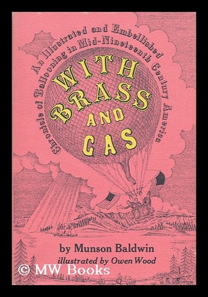 Item #150400 With Brass and Gas; an Illustrated and Embellished Chronicle of Ballooning in...