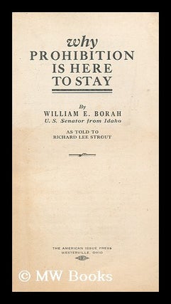 Item #150492 Why Prohibition is Here to Stay ... As Told to Richard Lee Strout. William Edgar Borah