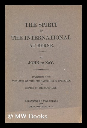 Item #150502 The Spirit of the International At Berne / by John De Kay. Together with the Gist of...