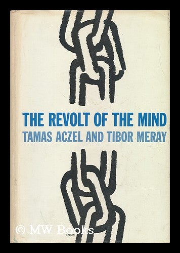 Item #150572 The Revolt of the Mind : a Case History of Intellectual Resistance Behind the Iron Curtain / by Tamas Aczel and Tibor Meray. Tamas. Meray Aczel, Tibor, 1924-.