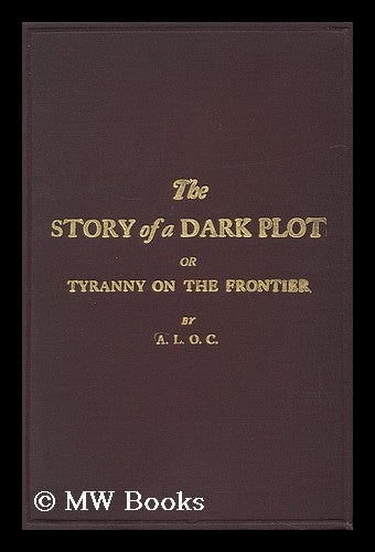 Item #150666 The Story of a Dark Plot, Or, Tyranny on the Frontier / by A. L. O. C. A. L. O. C.