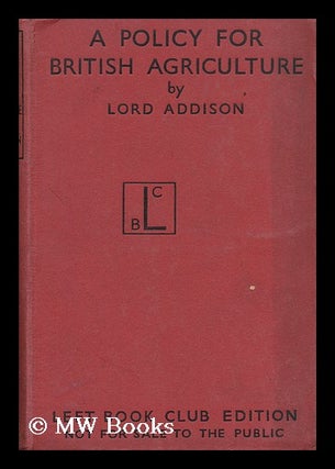 Item #150967 A Policy for British Agriculture / by the Rt. Honble. Lord Addison of...