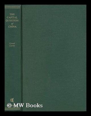 Item #151247 The Capital Question of China / by Lionel Curtis. Lionel Curtis