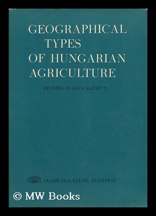 Item #151292 Geographical Types of Hungarian Agriculture / Authors, Istvan Asztalos ... Et Al. ;...